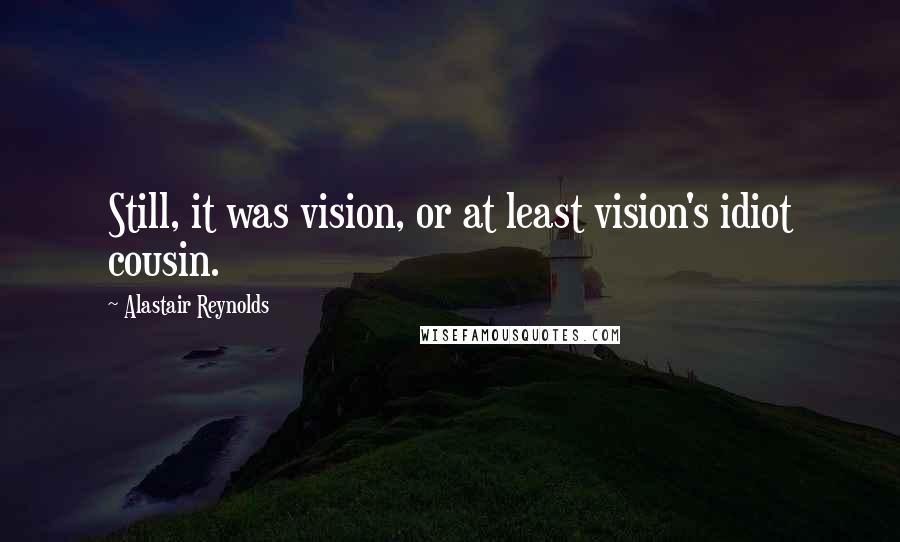 Alastair Reynolds Quotes: Still, it was vision, or at least vision's idiot cousin.
