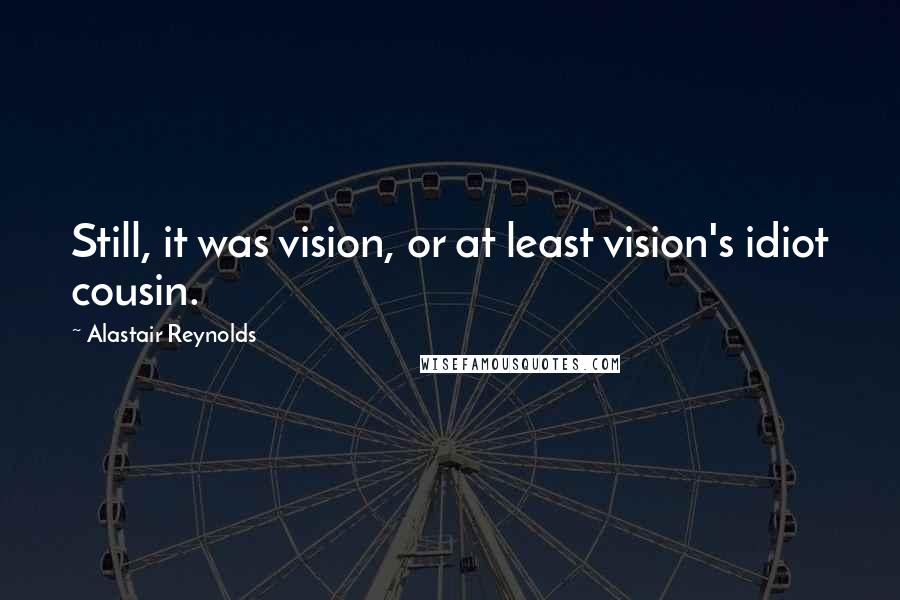 Alastair Reynolds Quotes: Still, it was vision, or at least vision's idiot cousin.
