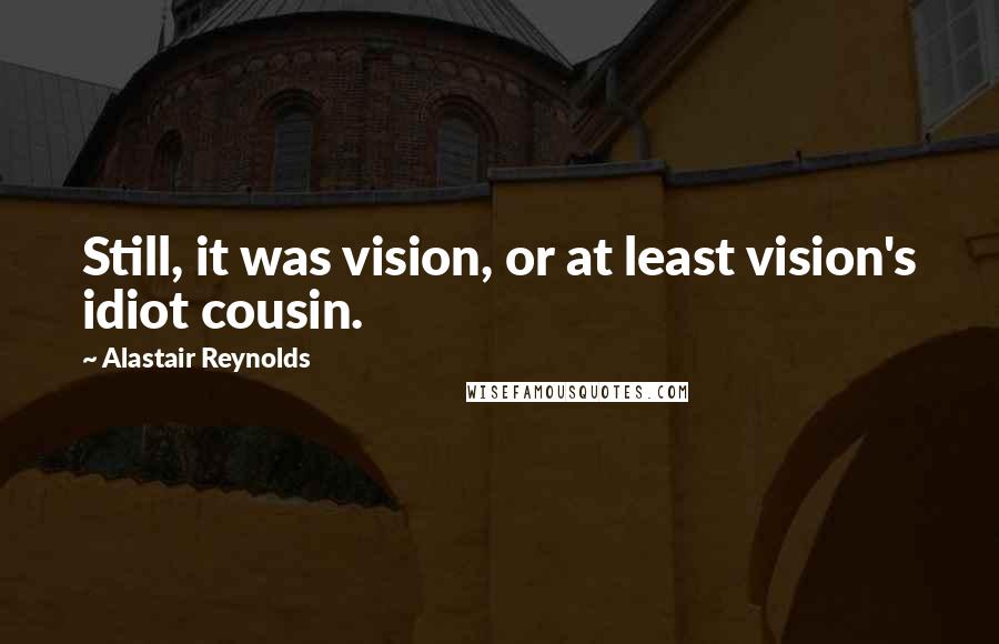 Alastair Reynolds Quotes: Still, it was vision, or at least vision's idiot cousin.