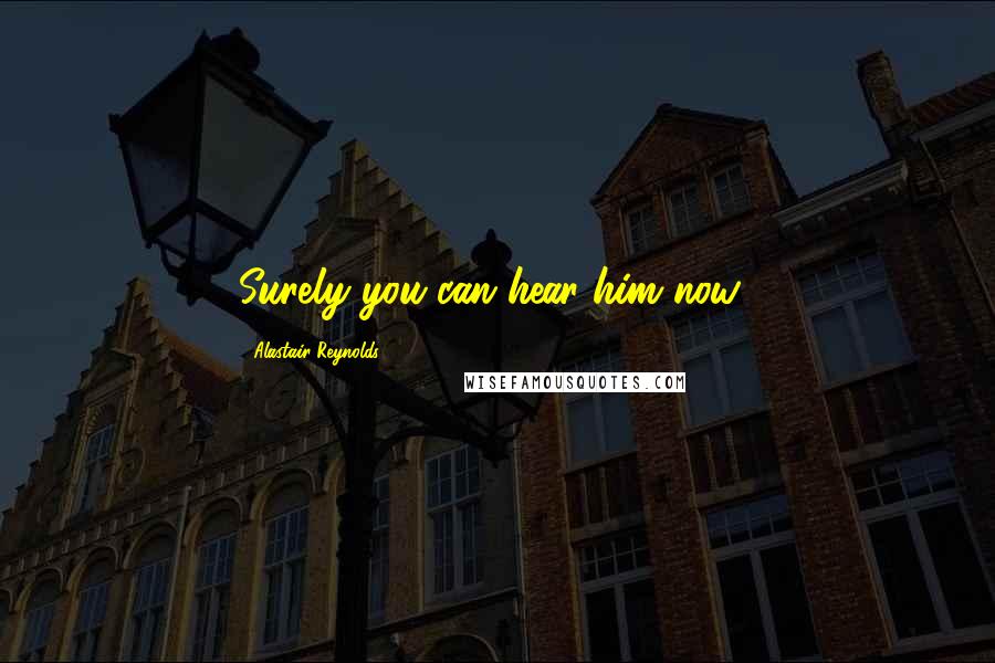 Alastair Reynolds Quotes: Surely you can hear him now?