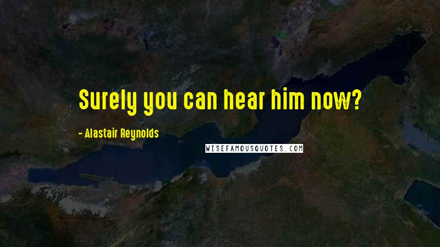 Alastair Reynolds Quotes: Surely you can hear him now?