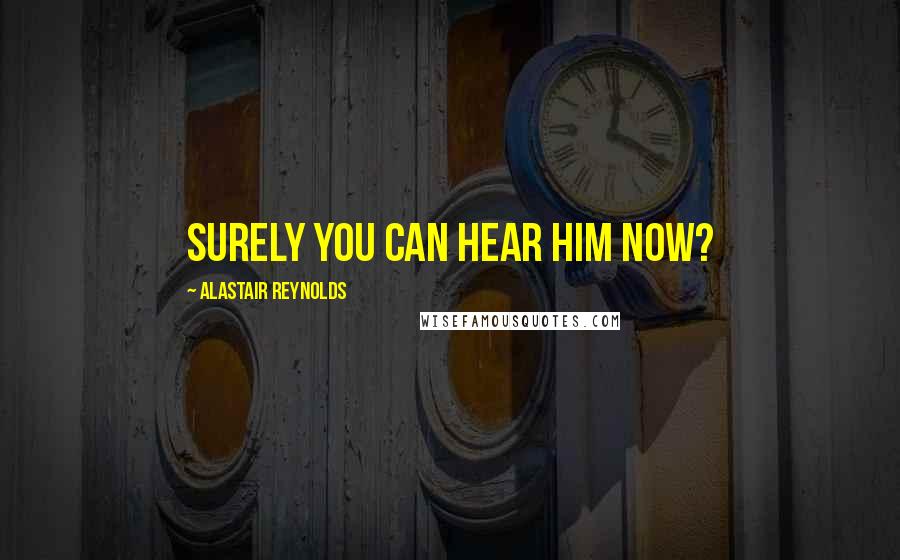 Alastair Reynolds Quotes: Surely you can hear him now?