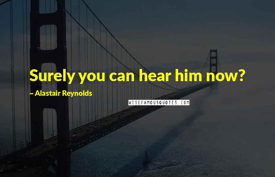Alastair Reynolds Quotes: Surely you can hear him now?