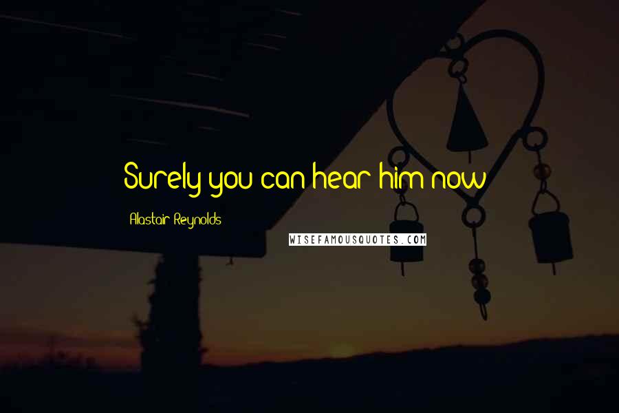 Alastair Reynolds Quotes: Surely you can hear him now?