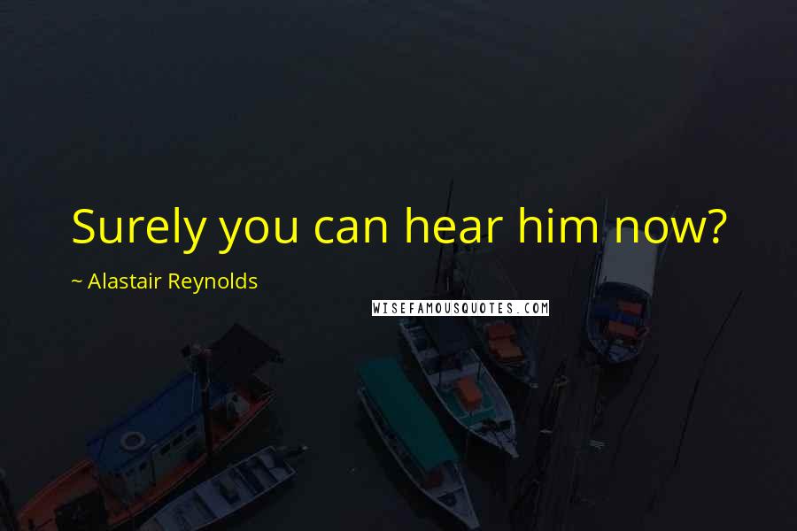 Alastair Reynolds Quotes: Surely you can hear him now?