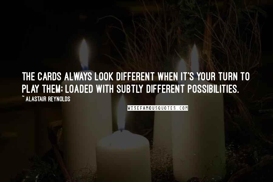 Alastair Reynolds Quotes: The cards always look different when it's your turn to play them; loaded with subtly different possibilities.