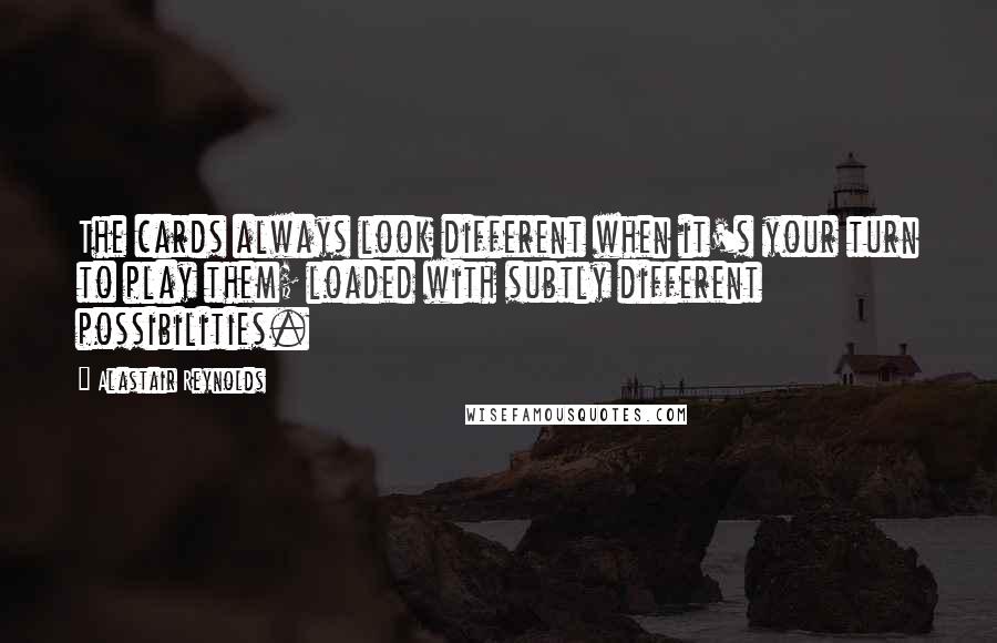 Alastair Reynolds Quotes: The cards always look different when it's your turn to play them; loaded with subtly different possibilities.