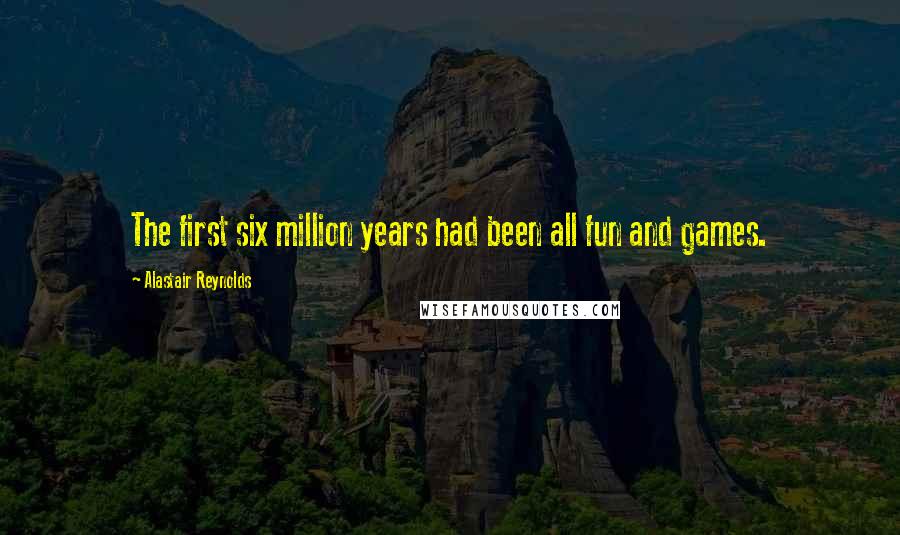 Alastair Reynolds Quotes: The first six million years had been all fun and games.