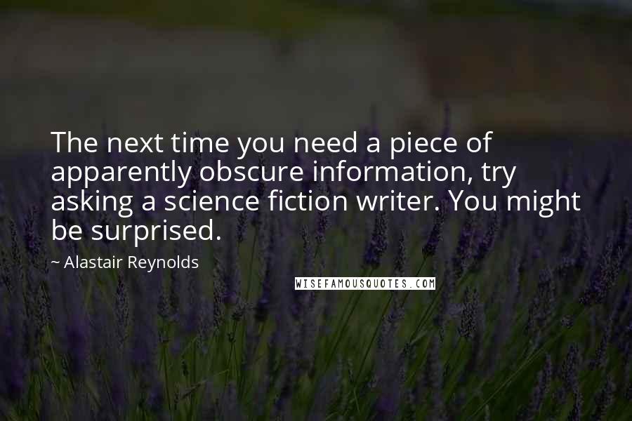 Alastair Reynolds Quotes: The next time you need a piece of apparently obscure information, try asking a science fiction writer. You might be surprised.