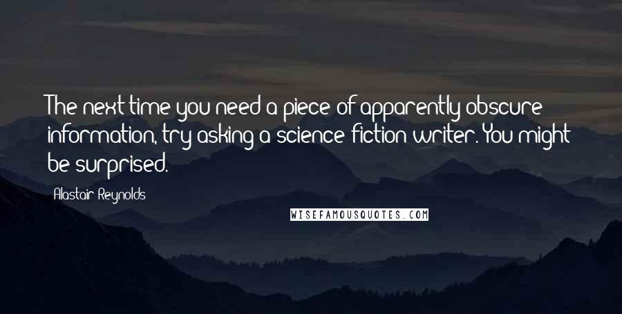 Alastair Reynolds Quotes: The next time you need a piece of apparently obscure information, try asking a science fiction writer. You might be surprised.