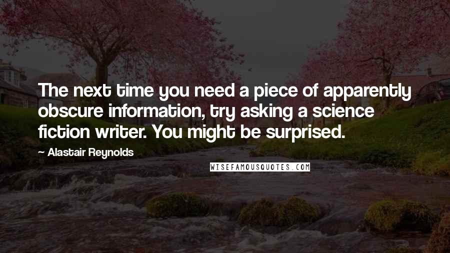 Alastair Reynolds Quotes: The next time you need a piece of apparently obscure information, try asking a science fiction writer. You might be surprised.