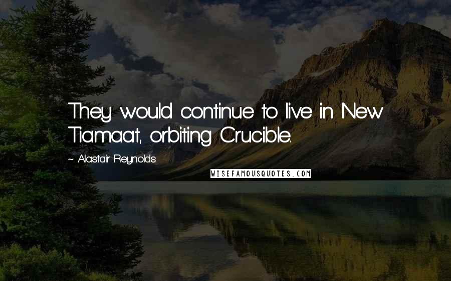 Alastair Reynolds Quotes: They would continue to live in New Tiamaat, orbiting Crucible.