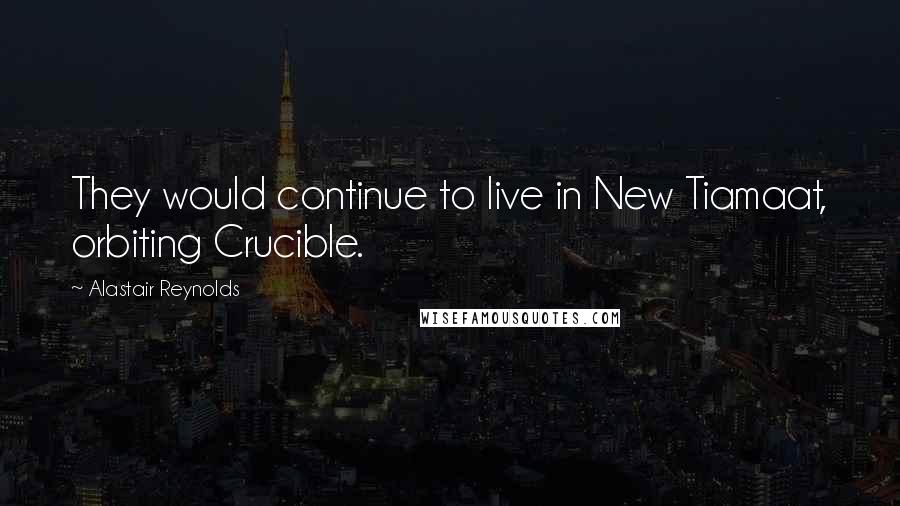 Alastair Reynolds Quotes: They would continue to live in New Tiamaat, orbiting Crucible.