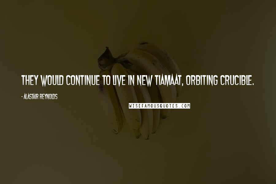 Alastair Reynolds Quotes: They would continue to live in New Tiamaat, orbiting Crucible.