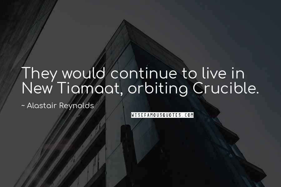 Alastair Reynolds Quotes: They would continue to live in New Tiamaat, orbiting Crucible.