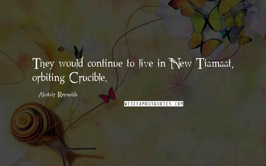 Alastair Reynolds Quotes: They would continue to live in New Tiamaat, orbiting Crucible.