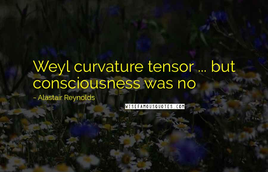 Alastair Reynolds Quotes: Weyl curvature tensor ... but consciousness was no