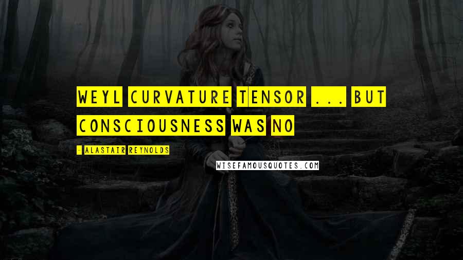 Alastair Reynolds Quotes: Weyl curvature tensor ... but consciousness was no