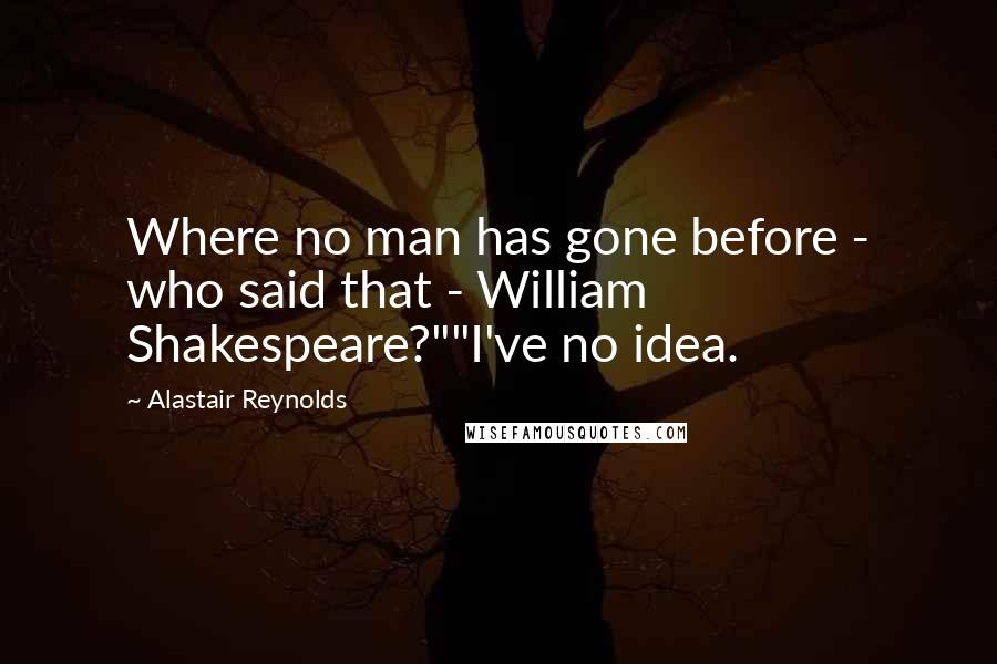 Alastair Reynolds Quotes: Where no man has gone before - who said that - William Shakespeare?""I've no idea.