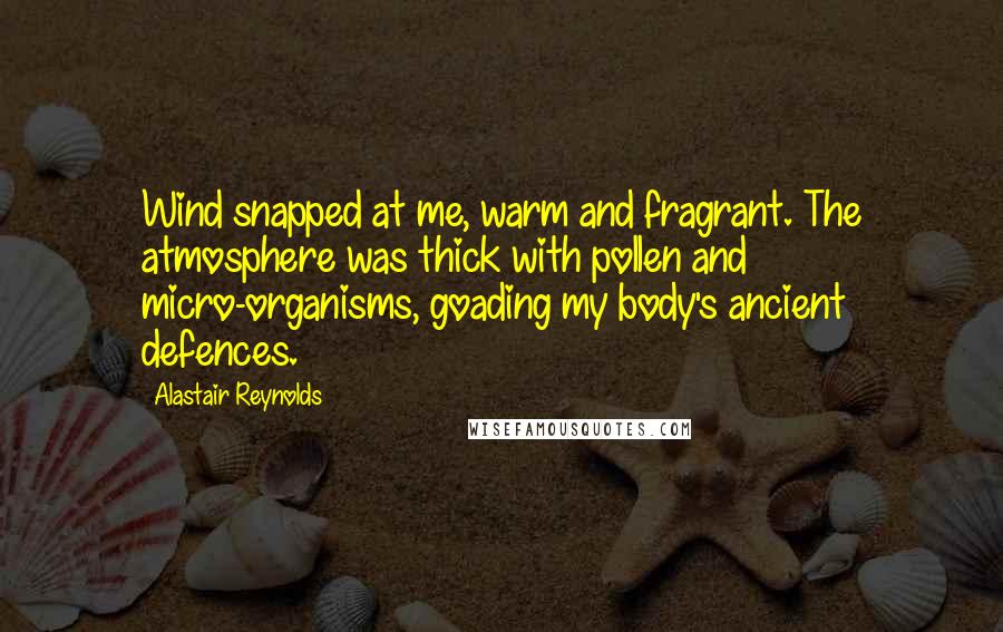 Alastair Reynolds Quotes: Wind snapped at me, warm and fragrant. The atmosphere was thick with pollen and micro-organisms, goading my body's ancient defences.