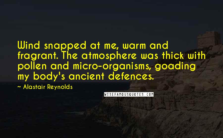 Alastair Reynolds Quotes: Wind snapped at me, warm and fragrant. The atmosphere was thick with pollen and micro-organisms, goading my body's ancient defences.