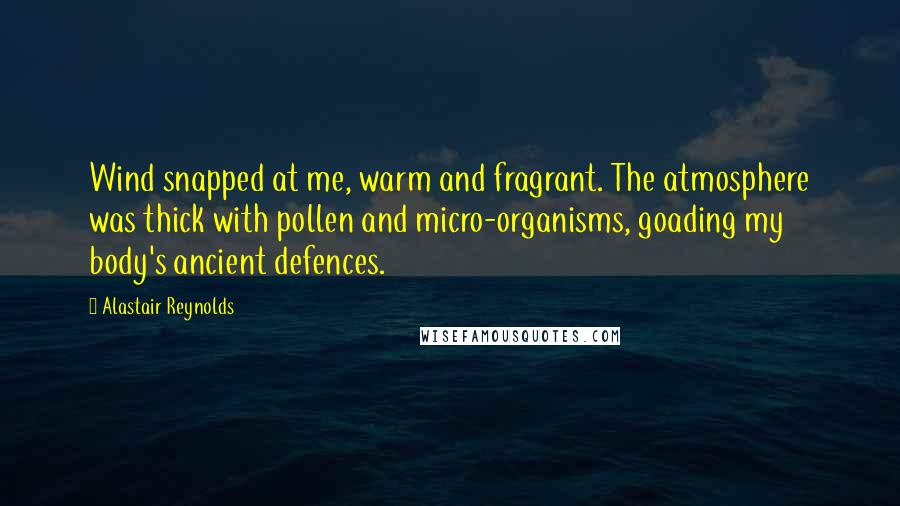 Alastair Reynolds Quotes: Wind snapped at me, warm and fragrant. The atmosphere was thick with pollen and micro-organisms, goading my body's ancient defences.