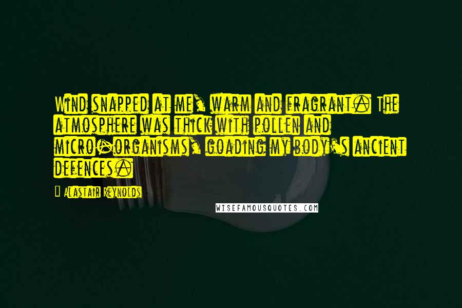 Alastair Reynolds Quotes: Wind snapped at me, warm and fragrant. The atmosphere was thick with pollen and micro-organisms, goading my body's ancient defences.