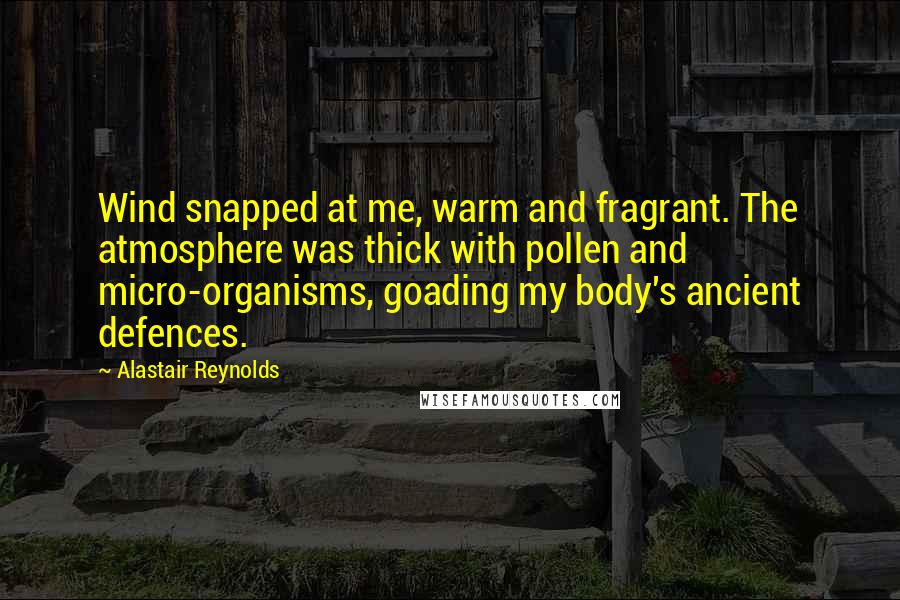Alastair Reynolds Quotes: Wind snapped at me, warm and fragrant. The atmosphere was thick with pollen and micro-organisms, goading my body's ancient defences.