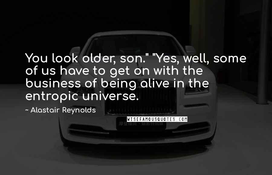 Alastair Reynolds Quotes: You look older, son." "Yes, well, some of us have to get on with the business of being alive in the entropic universe.