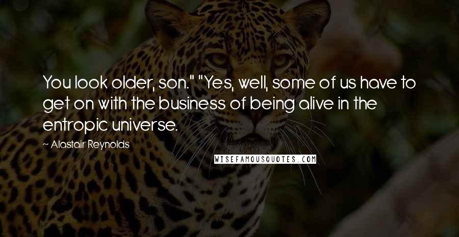 Alastair Reynolds Quotes: You look older, son." "Yes, well, some of us have to get on with the business of being alive in the entropic universe.