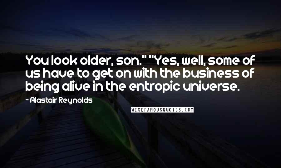 Alastair Reynolds Quotes: You look older, son." "Yes, well, some of us have to get on with the business of being alive in the entropic universe.