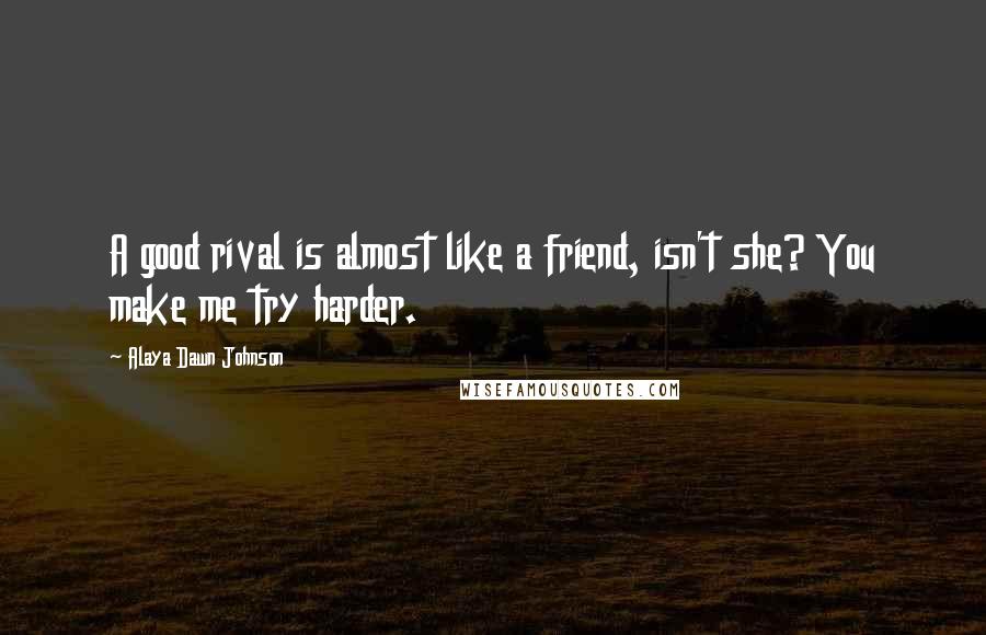 Alaya Dawn Johnson Quotes: A good rival is almost like a friend, isn't she? You make me try harder.