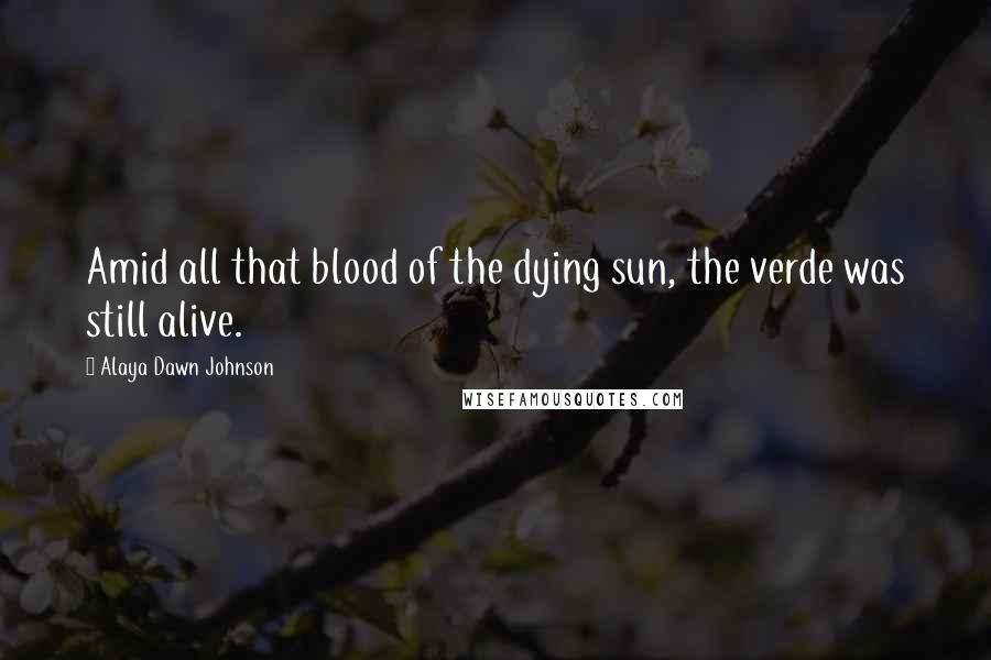 Alaya Dawn Johnson Quotes: Amid all that blood of the dying sun, the verde was still alive.
