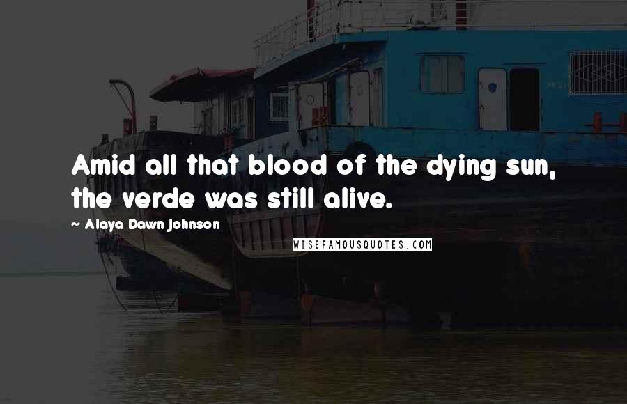 Alaya Dawn Johnson Quotes: Amid all that blood of the dying sun, the verde was still alive.