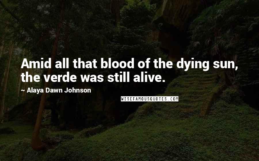 Alaya Dawn Johnson Quotes: Amid all that blood of the dying sun, the verde was still alive.