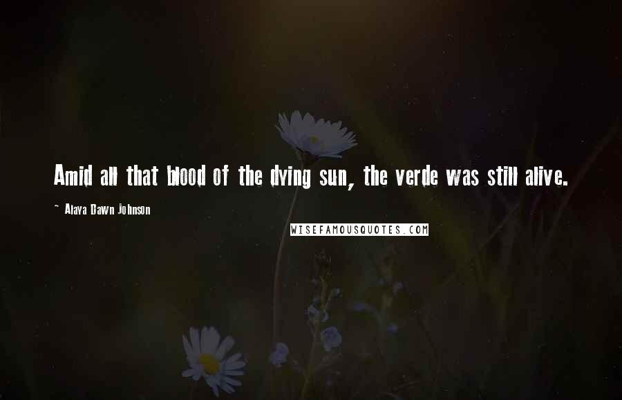 Alaya Dawn Johnson Quotes: Amid all that blood of the dying sun, the verde was still alive.