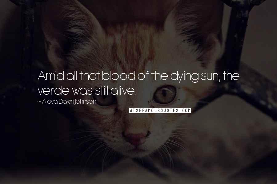 Alaya Dawn Johnson Quotes: Amid all that blood of the dying sun, the verde was still alive.