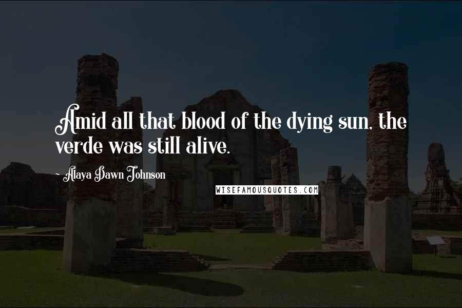 Alaya Dawn Johnson Quotes: Amid all that blood of the dying sun, the verde was still alive.