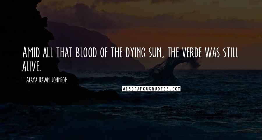 Alaya Dawn Johnson Quotes: Amid all that blood of the dying sun, the verde was still alive.