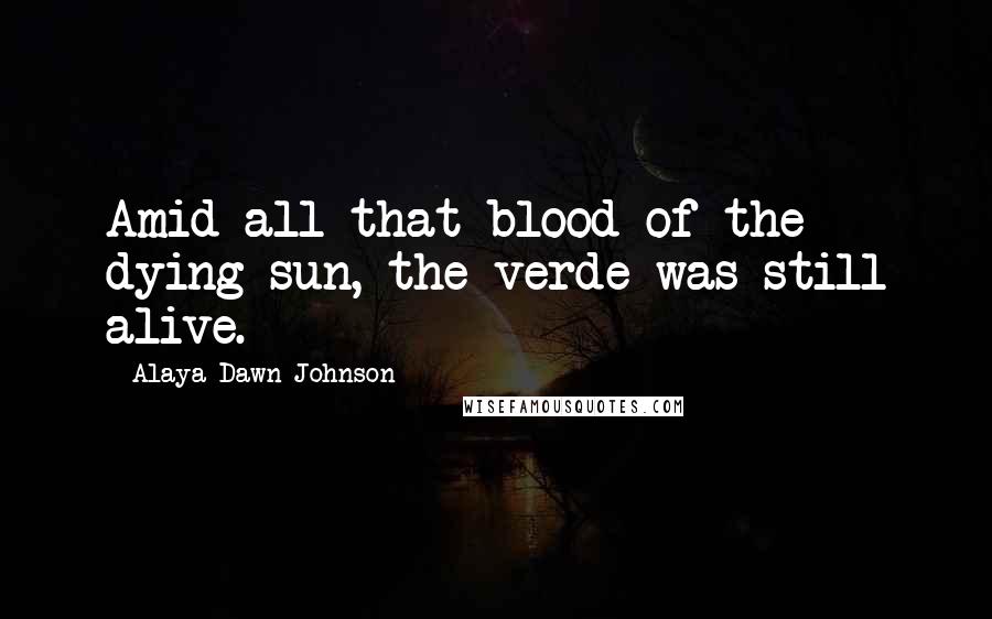 Alaya Dawn Johnson Quotes: Amid all that blood of the dying sun, the verde was still alive.