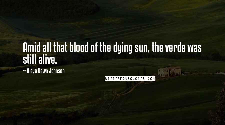 Alaya Dawn Johnson Quotes: Amid all that blood of the dying sun, the verde was still alive.