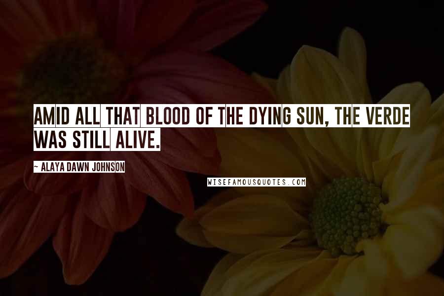 Alaya Dawn Johnson Quotes: Amid all that blood of the dying sun, the verde was still alive.