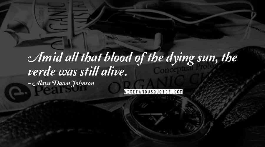 Alaya Dawn Johnson Quotes: Amid all that blood of the dying sun, the verde was still alive.