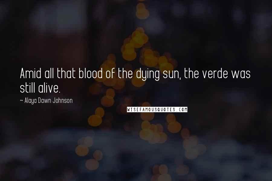 Alaya Dawn Johnson Quotes: Amid all that blood of the dying sun, the verde was still alive.