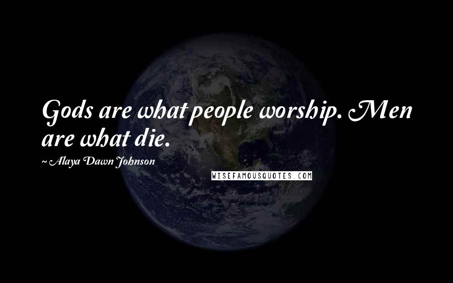 Alaya Dawn Johnson Quotes: Gods are what people worship. Men are what die.