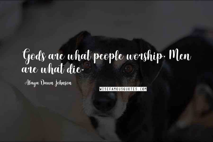 Alaya Dawn Johnson Quotes: Gods are what people worship. Men are what die.