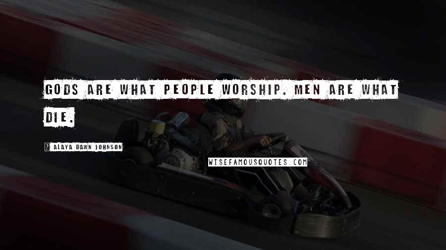 Alaya Dawn Johnson Quotes: Gods are what people worship. Men are what die.
