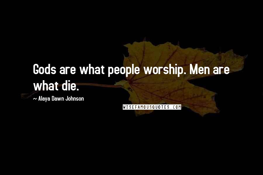 Alaya Dawn Johnson Quotes: Gods are what people worship. Men are what die.