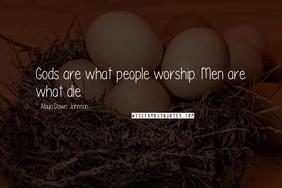 Alaya Dawn Johnson Quotes: Gods are what people worship. Men are what die.