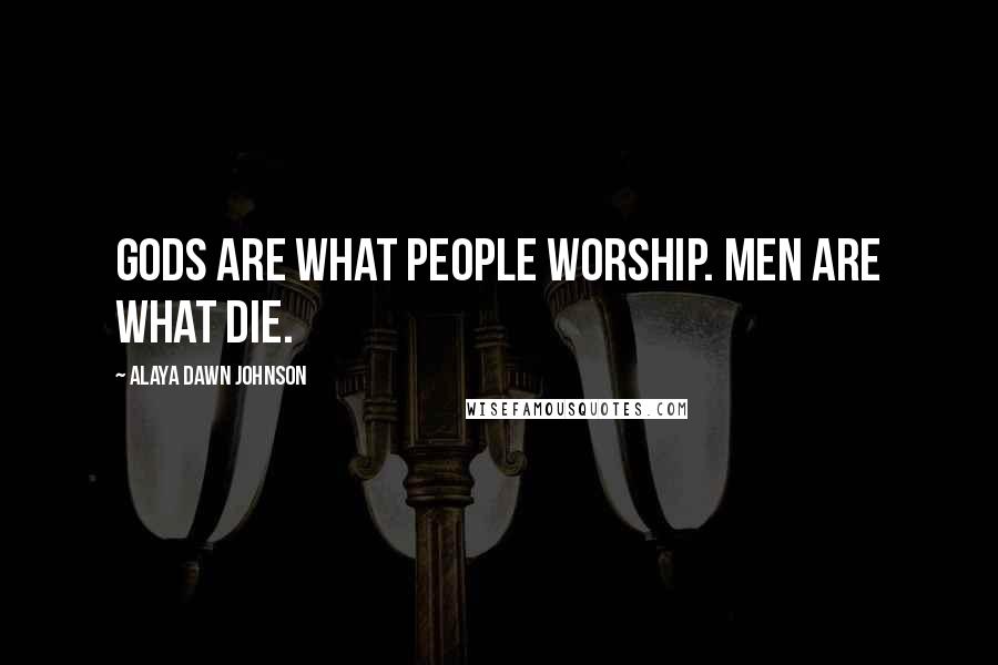 Alaya Dawn Johnson Quotes: Gods are what people worship. Men are what die.